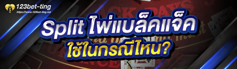 Split ไพ่แบล็คแจ็ค ใช้ในกรณีไหน?